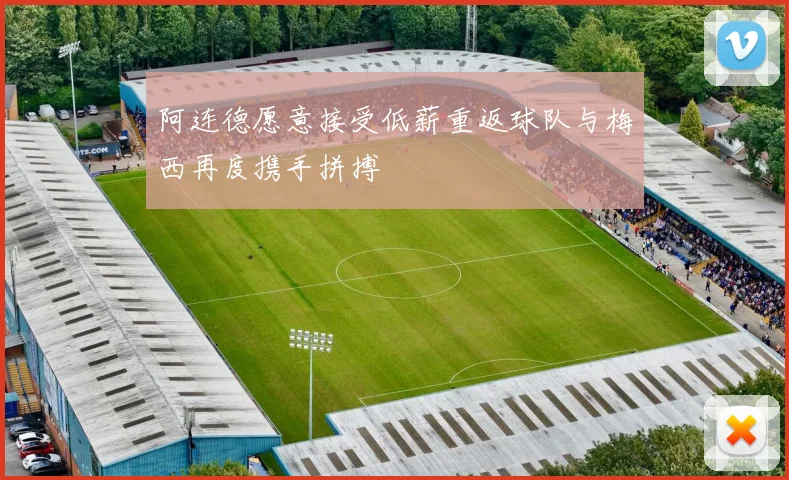 阿连德愿意接受低薪重返球队与梅西再度携手拼搏