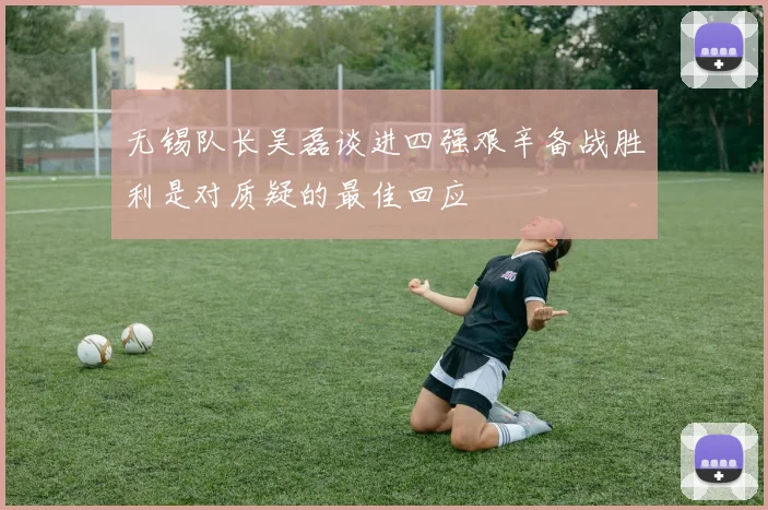 无锡队长吴磊谈进四强艰辛备战胜利是对质疑的最佳回应