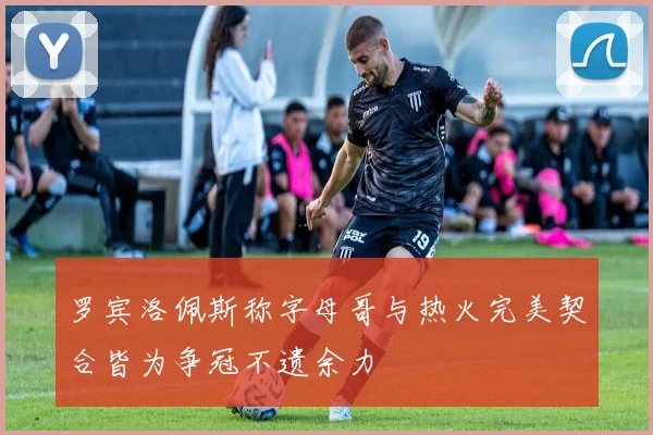 罗宾洛佩斯称字母哥与热火完美契合皆为争冠不遗余力