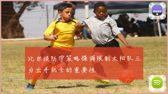 比尔谈防守策略强调限制太阳队三分出手机会的重要性